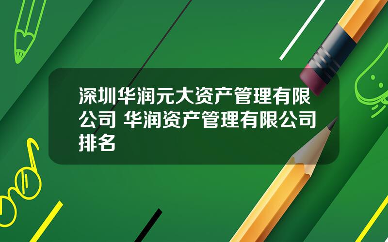 深圳华润元大资产管理有限公司 华润资产管理有限公司排名